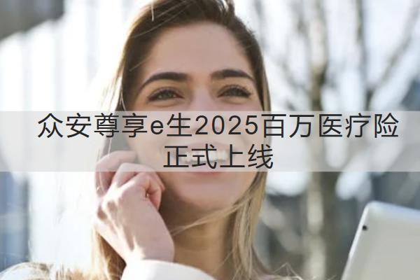眾安尊享e生2025百萬醫(yī)療險(xiǎn)正式上線