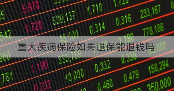重大疾病保險(xiǎn)如果退保能退錢嗎？要怎么操作？