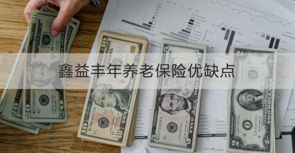 鑫益豐年養(yǎng)老保險(xiǎn)優(yōu)缺點(diǎn)是什么？一文為你詳細(xì)解析