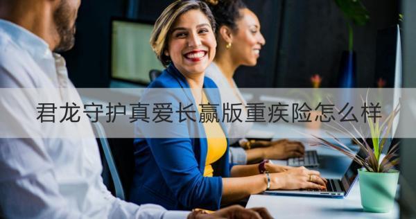 君龍守護真愛長贏版重疾險怎么樣？理賠案例演示？