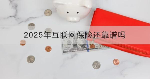 2025年互聯(lián)網(wǎng)保險還靠譜嗎？四個方面為你全面解析