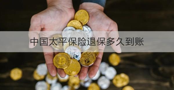中國(guó)太平保險(xiǎn)退保多久到賬？退保需要哪些材料？