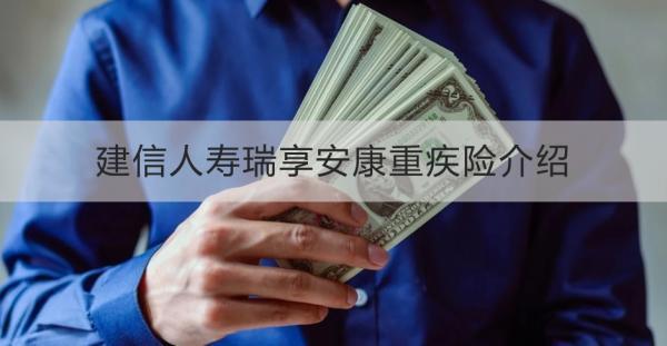 建信人壽瑞享安康重疾險(xiǎn)介紹，基本信息+產(chǎn)品保障