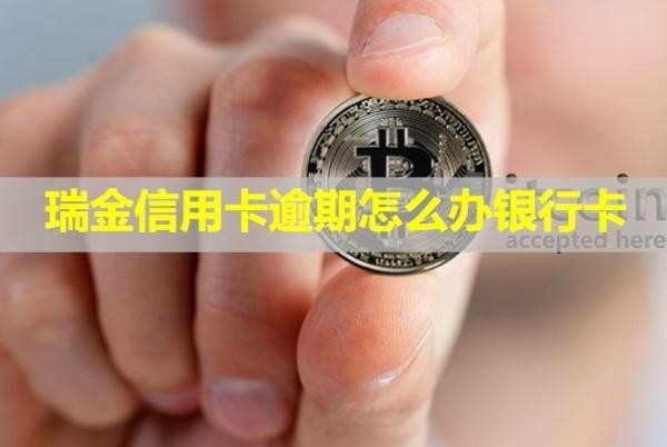 瑞金信用卡逾期怎么辦銀行卡？逾期會怎么樣？