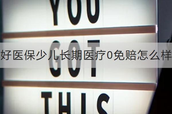 好醫(yī)保少兒長(zhǎng)期醫(yī)療0免賠怎么樣？保什么？