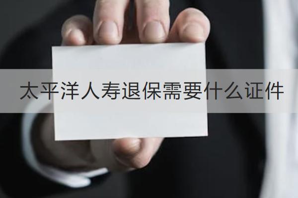 太平洋人壽退保需要什么證件