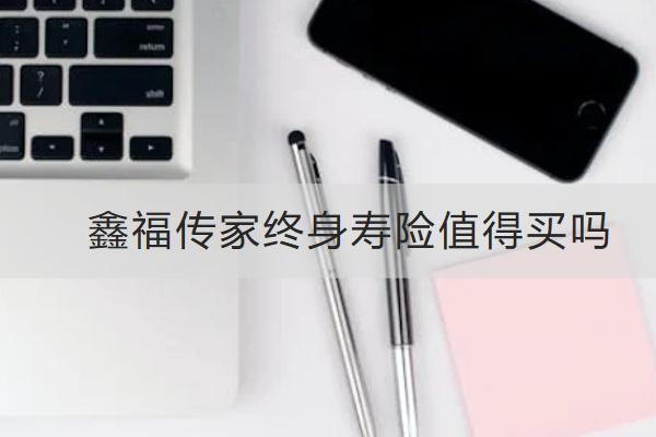 鑫福傳家終身壽險(xiǎn)值得買嗎？怎么買？