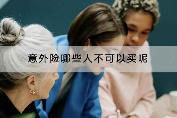 意外險哪些人不可以買呢？怎么買合適？