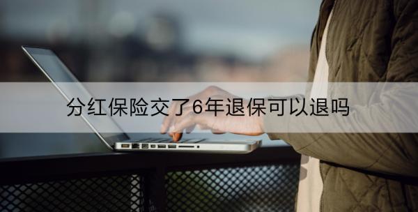 分紅保險(xiǎn)交了6年退?？梢酝藛?？退保的影響？