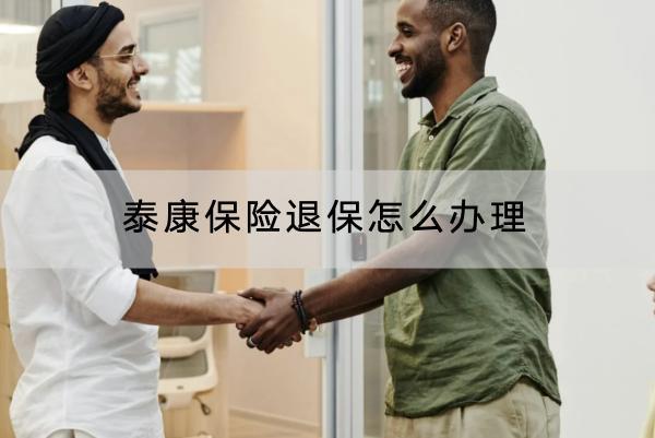 泰康保險退保怎么辦理？哪些情況可以拿回全部保費？