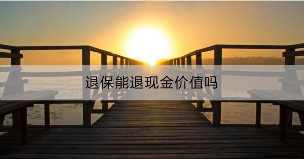 退保能退現(xiàn)金價值嗎？現(xiàn)金價值的意義和作用？