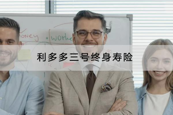利多多三號終身壽險有哪些亮點？保什么？