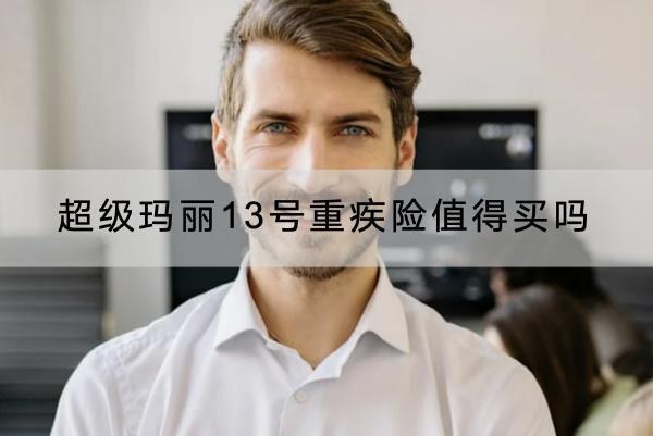 超級(jí)瑪麗13號(hào)重疾險(xiǎn)值得買嗎？有哪些保障？