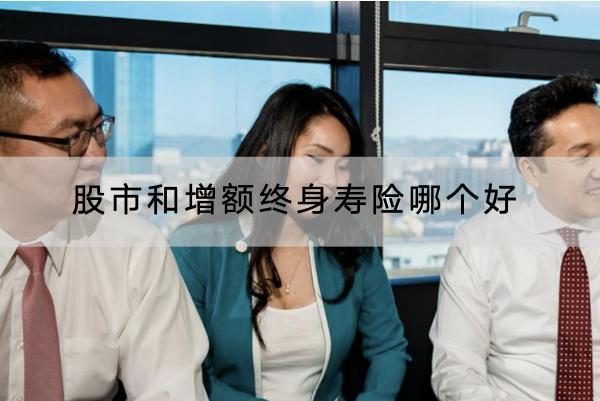 股市和增額終身壽險(xiǎn)哪個(gè)好？增額終身壽險(xiǎn)有哪些特點(diǎn)？