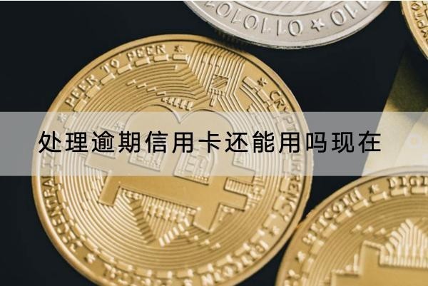 處理逾期信用卡還能用嗎現(xiàn)在？怎么處理好？