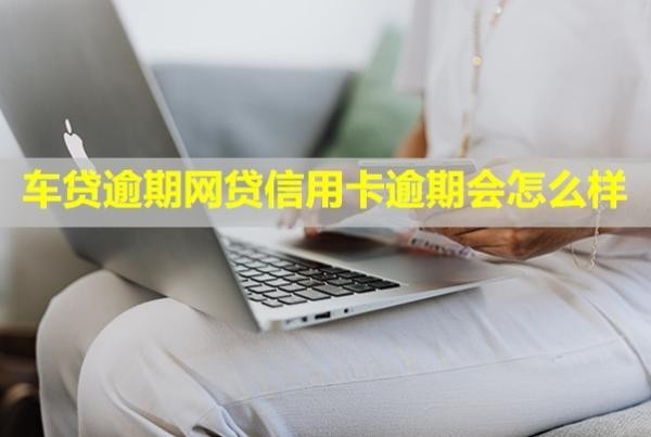 車貸逾期網(wǎng)貸信用卡逾期會怎么樣？車貸能辦下來嗎？