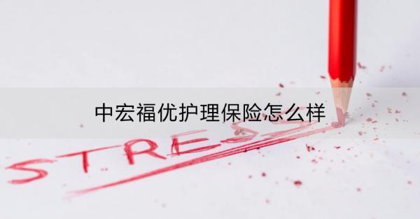 中宏福優(yōu)護(hù)理保險(xiǎn)怎么樣？適用人群？