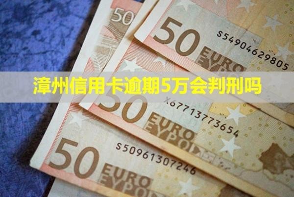 漳州信用卡逾期5萬會判刑嗎？怎么辦？