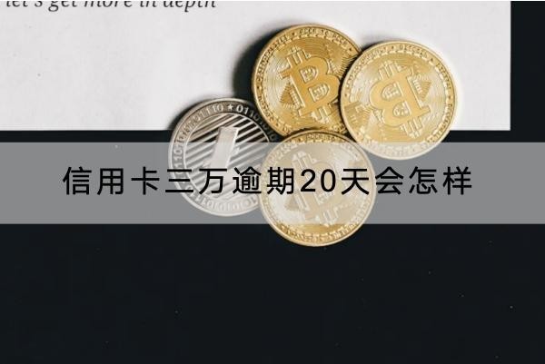 信用卡三萬逾期20天會怎樣？原來后果這樣嚴(yán)重