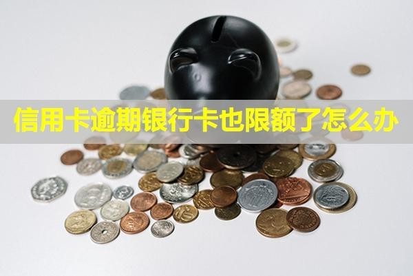 信用卡逾期銀行卡也限額了怎么辦？卡里有錢會自動劃走嗎？