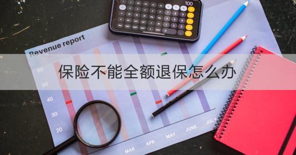 保險(xiǎn)不能全額退保怎么辦？全額退保條件是什么？