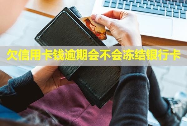 欠信用卡錢逾期會不會凍結(jié)銀行卡？逾期了半年怎么辦？
