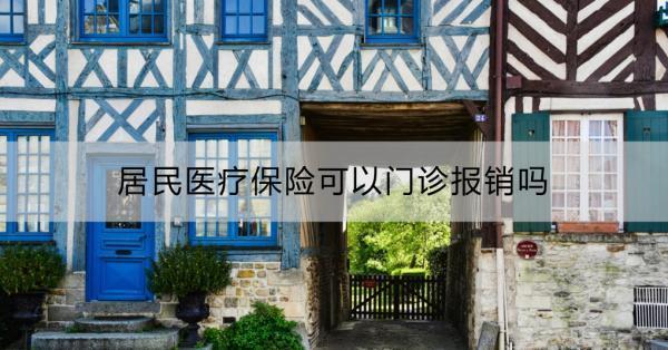 居民醫(yī)療保險(xiǎn)可以門(mén)診報(bào)銷(xiāo)嗎？居民醫(yī)療保險(xiǎn)的住院報(bào)銷(xiāo)比例是多少？