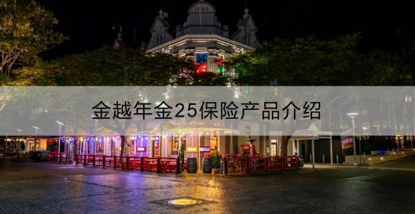 金越年金25保險(xiǎn)產(chǎn)品介紹？?jī)蓚€(gè)方面看！