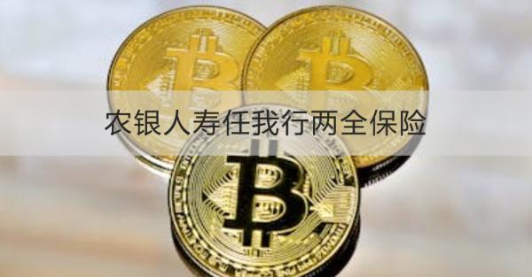 農銀人壽任我行兩全保險介紹，基本信息+產品保障