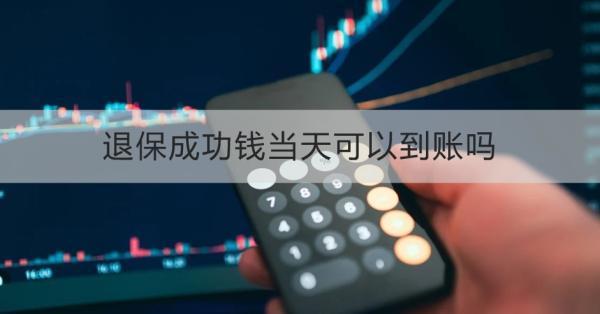 退保成功錢當(dāng)天可以到賬嗎？能退多少錢？