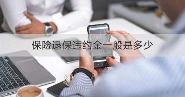 保險退保違約金一般是多少？退保需要哪些材料？