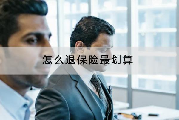 怎么退保險(xiǎn)最劃算？退保險(xiǎn)的流程是什么？