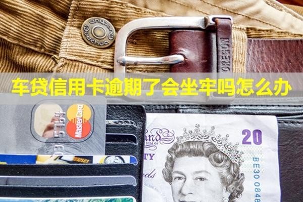 車貸信用卡逾期了會坐牢嗎怎么辦？
