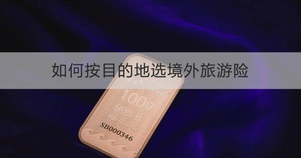 如何按目的地選境外旅游險(xiǎn)？需要注意什么？