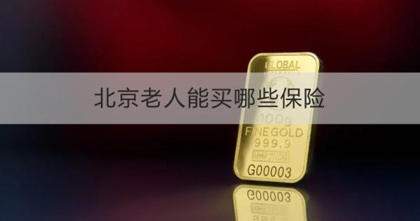 北京老人能買(mǎi)哪些保險(xiǎn)
