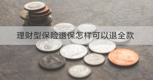 理財(cái)型保險(xiǎn)退保怎樣可以退全款？退保需要哪些材料？