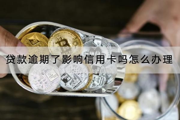 貸款逾期了影響信用卡嗎？怎么辦理？