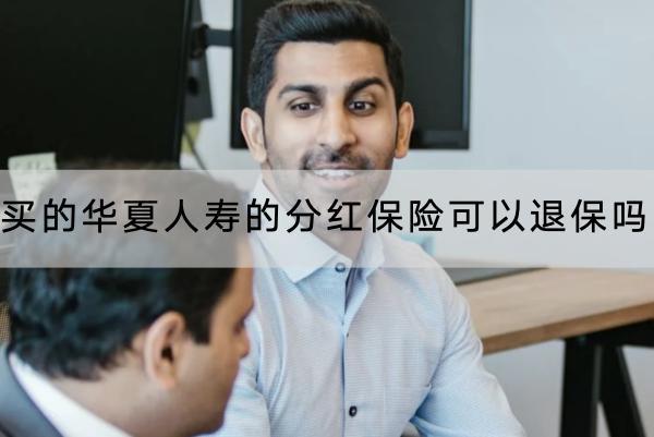 買的華夏人壽的分紅保險(xiǎn)可以退保嗎？退保能退多少錢？