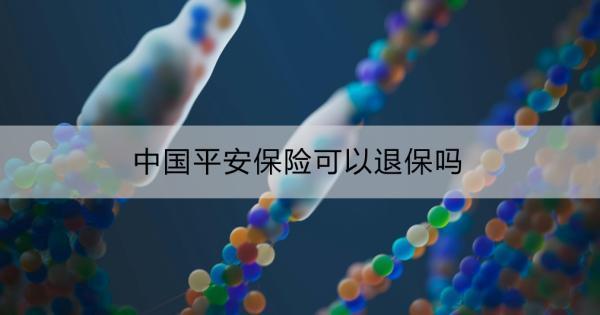 中國(guó)平安保險(xiǎn)可以退保嗎