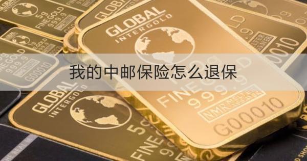 我的中郵保險怎么退保？退保需要注意什么？