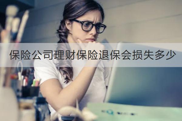 保險公司理財保險退保會損失多少？流程是什么？