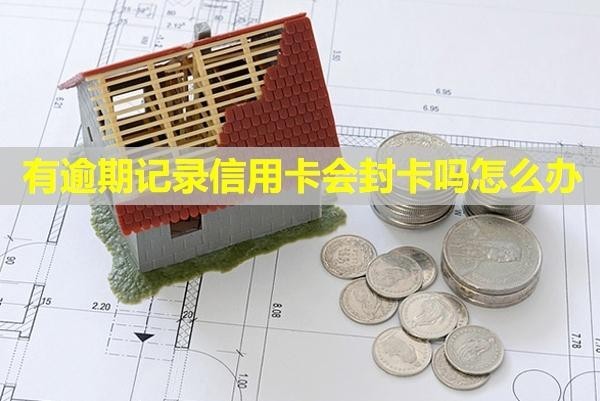 有逾期記錄信用卡會(huì)封卡嗎怎么辦？可以提額嗎？