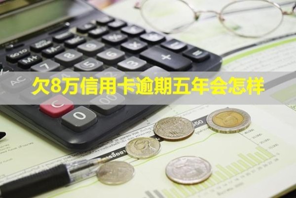欠8萬(wàn)信用卡逾期五年會(huì)怎樣？還能貸款嗎？