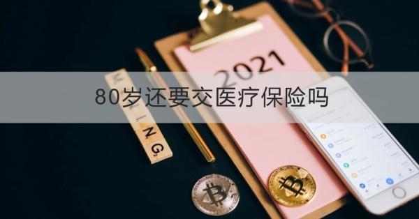 80歲還要交醫(yī)療保險(xiǎn)嗎？有什么好處？