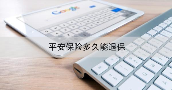 平安保險(xiǎn)多久能退保？平安保險(xiǎn)退保要多長(zhǎng)時(shí)間？