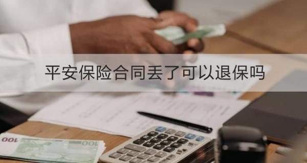 平安保險(xiǎn)合同丟了可以退保嗎？退保多久到賬？