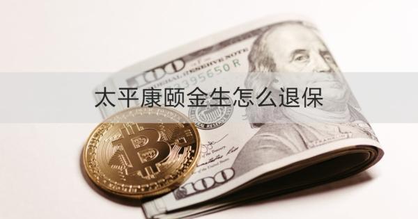 太平康頤金生怎么退保？退保需要哪些材料？
