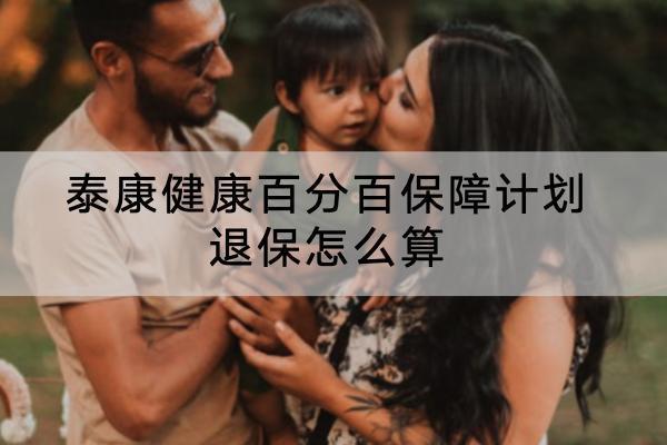 泰康健康百分百保障計劃退保怎么算？退保哪里退？