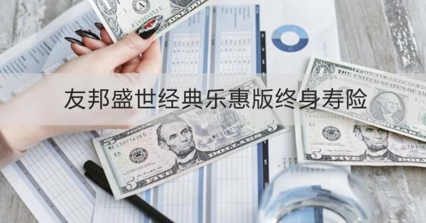友邦盛世經(jīng)典樂惠版終身壽險條款介紹，投保規(guī)則+保障內(nèi)容