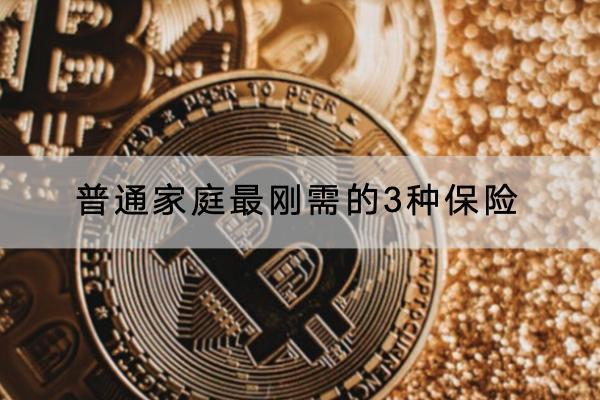 普通家庭最剛需的3種保險(xiǎn)是什么？哪些產(chǎn)品可以選？